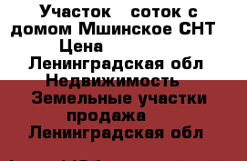 Участок 6 соток с домом Мшинское СНТ › Цена ­ 400 000 - Ленинградская обл. Недвижимость » Земельные участки продажа   . Ленинградская обл.